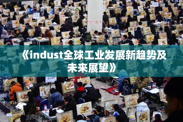 《indust全球工业发展新趋势及未来展望》