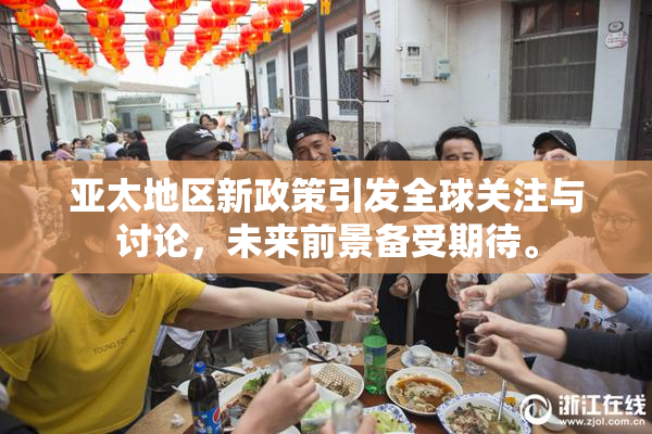 亚太地区新政策引发全球关注与讨论，未来前景备受期待。