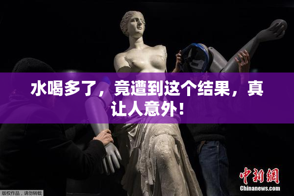 水喝多了，竟遭到这个结果，真让人意外！