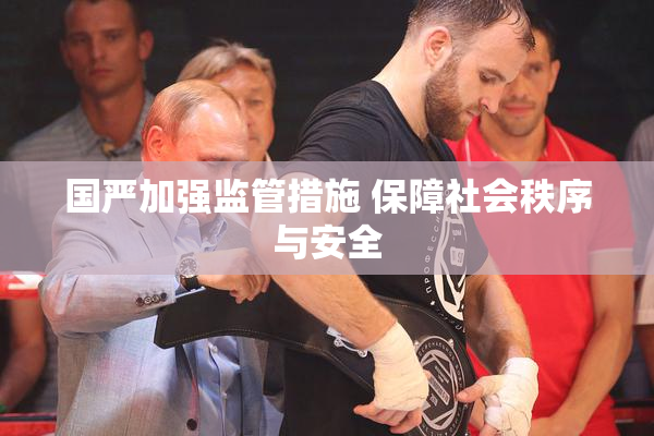 国严加强监管措施 保障社会秩序与安全