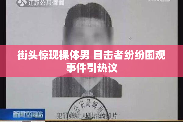 街头惊现裸体男 目击者纷纷围观事件引热议
