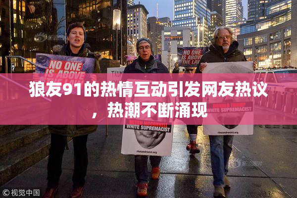 狼友91的热情互动引发网友热议，热潮不断涌现