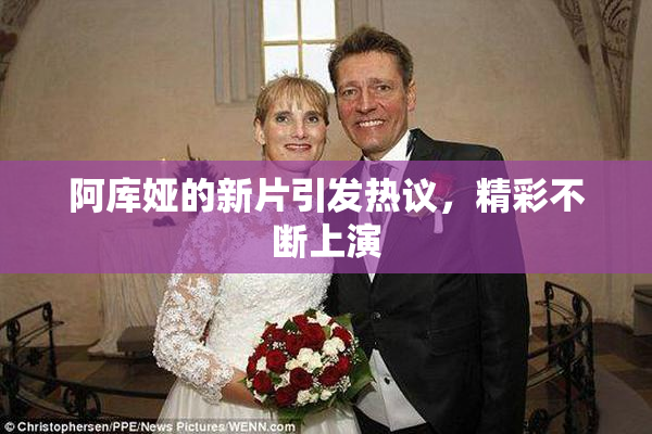 阿库娅的新片引发热议，精彩不断上演