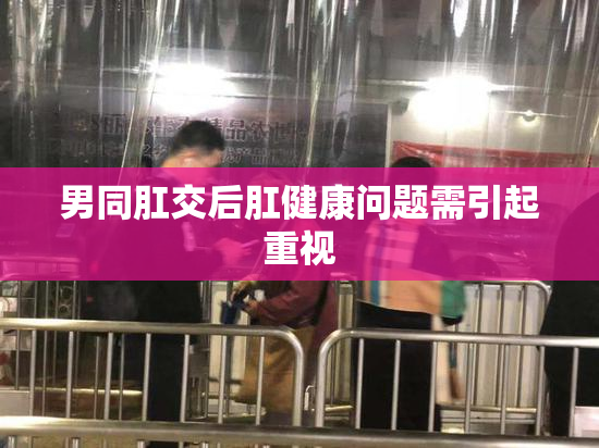 男同肛交后肛健康问题需引起重视