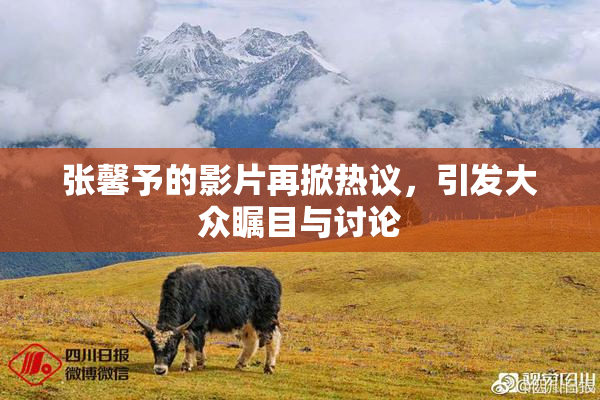 张馨予的影片再掀热议，引发大众瞩目与讨论