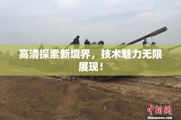 高清探索新境界，技术魅力无限展现！