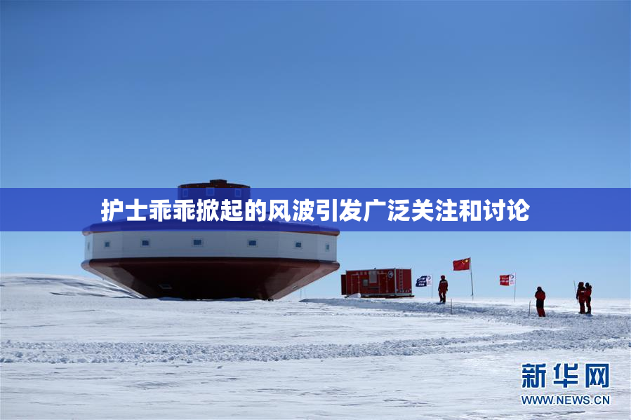 护士乖乖掀起的风波引发广泛关注和讨论