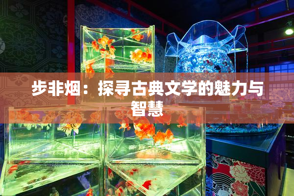 步非烟：探寻古典文学的魅力与智慧