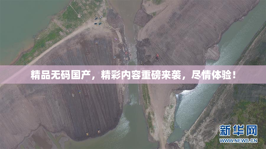 精品无码国产，精彩内容重磅来袭，尽情体验！