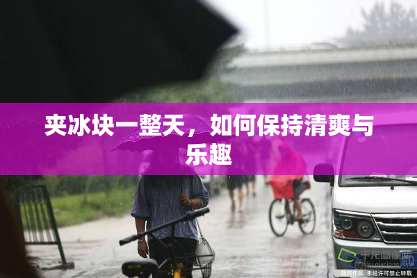 夹冰块一整天，如何保持清爽与乐趣