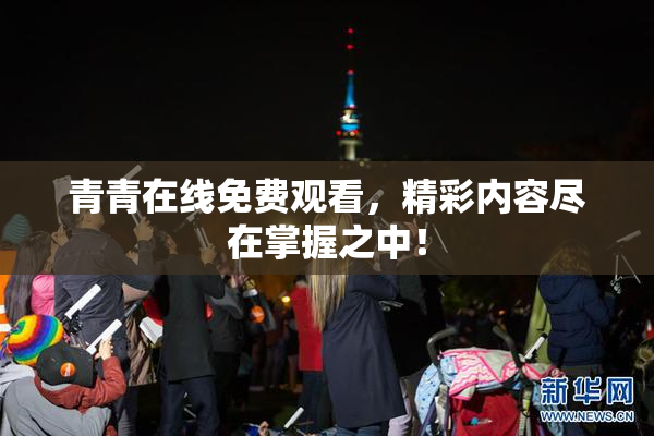 青青在线免费观看，精彩内容尽在掌握之中！