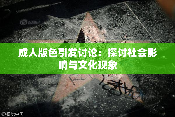 成人版色引发讨论：探讨社会影响与文化现象