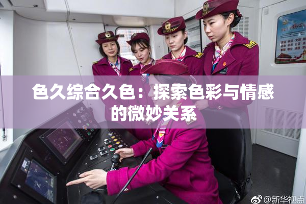 色久综合久色：探索色彩与情感的微妙关系