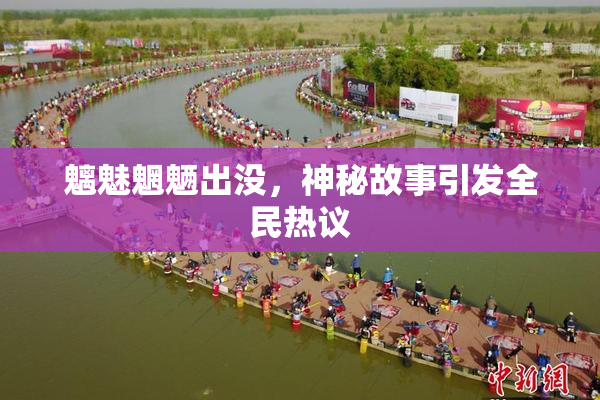 魑魅魍魉出没，神秘故事引发全民热议