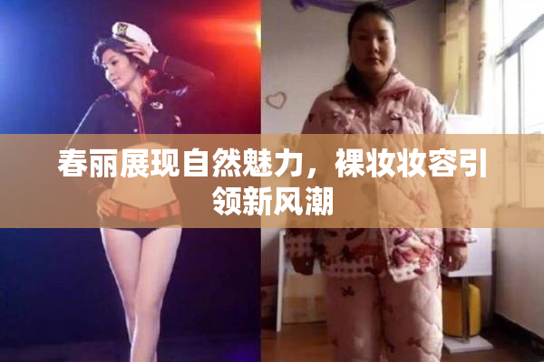 春丽展现自然魅力，裸妆妆容引领新风潮