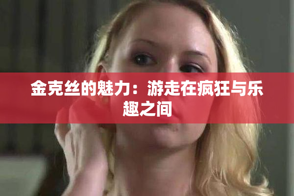 金克丝的魅力：游走在疯狂与乐趣之间