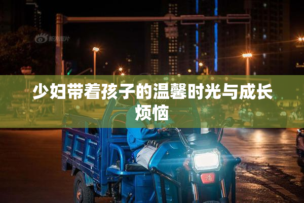 少妇带着孩子的温馨时光与成长烦恼