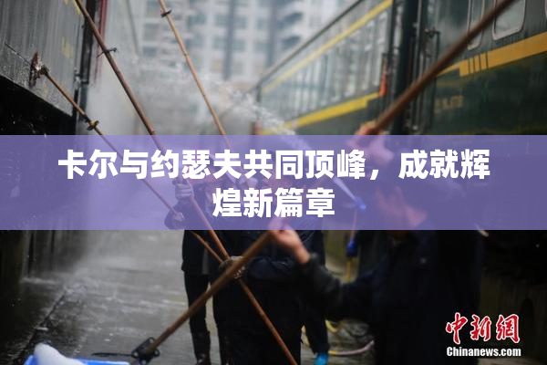 卡尔与约瑟夫共同顶峰，成就辉煌新篇章