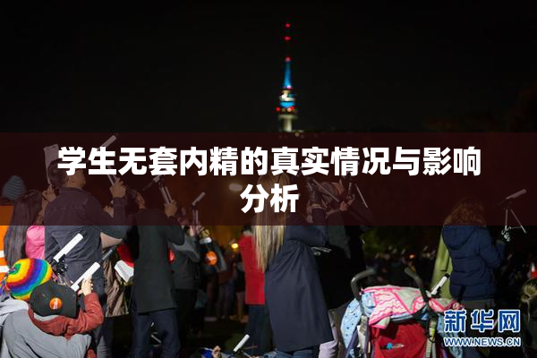 学生无套内精的真实情况与影响分析