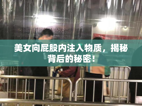 美女向屁股内注入物质，揭秘背后的秘密！