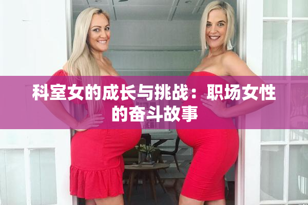科室女的成长与挑战：职场女性的奋斗故事