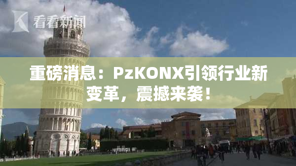 重磅消息：PzKONX引领行业新变革，震撼来袭！