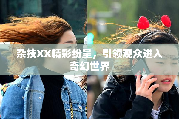 杂技XX精彩纷呈，引领观众进入奇幻世界