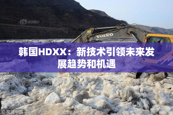韩国HDXX：新技术引领未来发展趋势和机遇