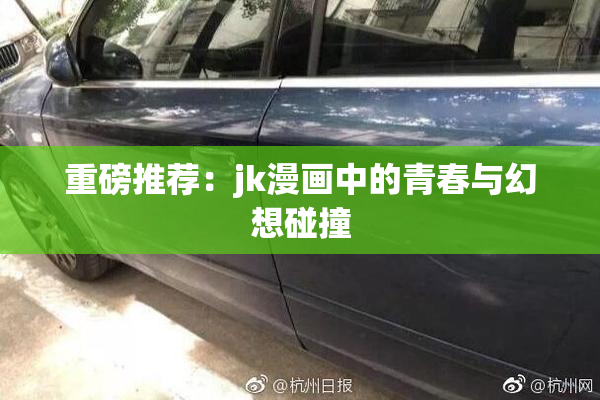 重磅推荐：jk漫画中的青春与幻想碰撞