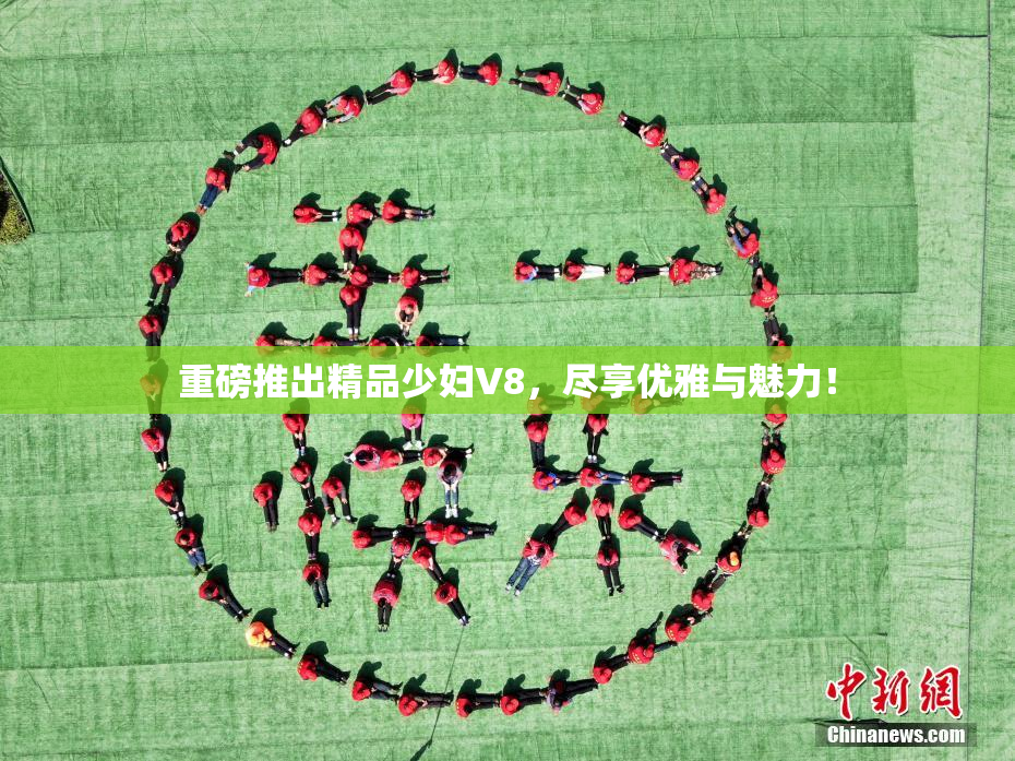 重磅推出精品少妇V8，尽享优雅与魅力！