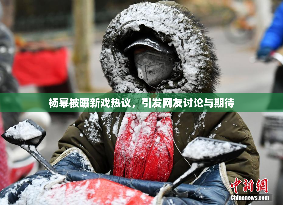 杨幂被曝新戏热议，引发网友讨论与期待
