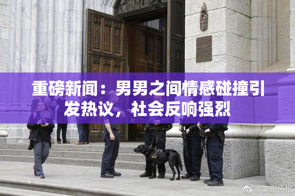 重磅新闻：男男之间情感碰撞引发热议，社会反响强烈