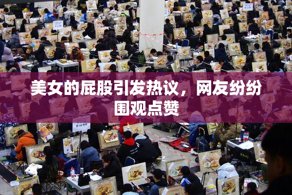 美女的屁股引发热议，网友纷纷围观点赞