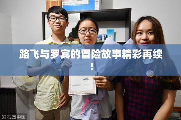 路飞与罗宾的冒险故事精彩再续！