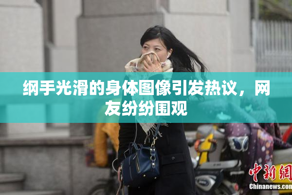 纲手光滑的身体图像引发热议，网友纷纷围观
