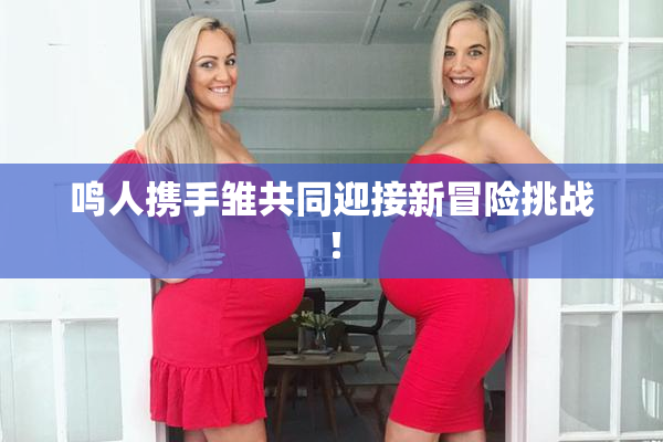 鸣人携手雏共同迎接新冒险挑战！