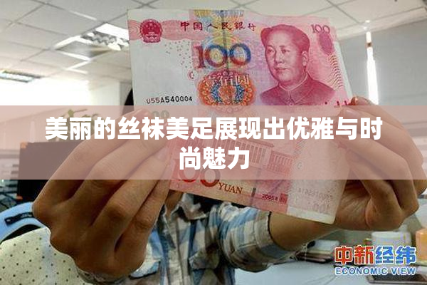 美丽的丝袜美足展现出优雅与时尚魅力