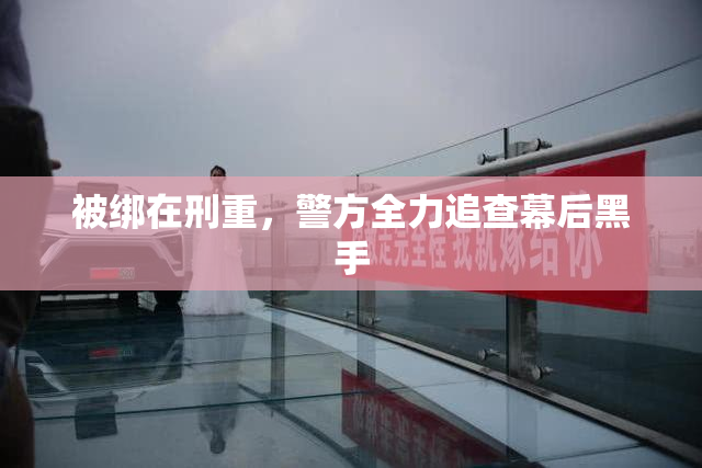 被绑在刑重，警方全力追查幕后黑手