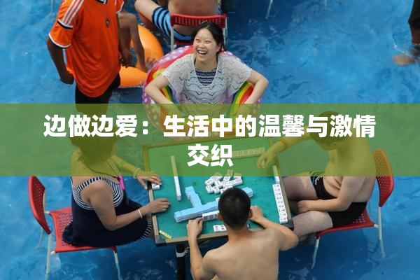边做边爱：生活中的温馨与激情交织