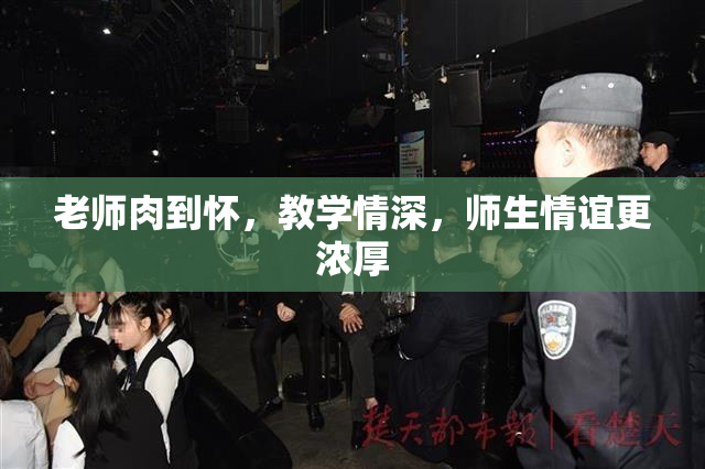 老师肉到怀，教学情深，师生情谊更浓厚