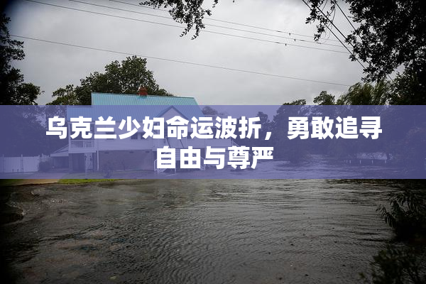 乌克兰少妇命运波折，勇敢追寻自由与尊严