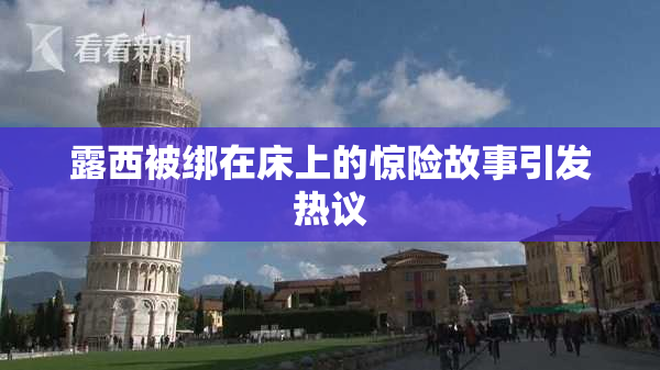露西被绑在床上的惊险故事引发热议