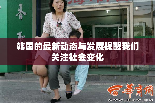 韩国的最新动态与发展提醒我们关注社会变化