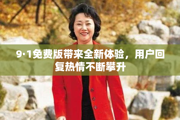 9·1免费版带来全新体验，用户回复热情不断攀升
