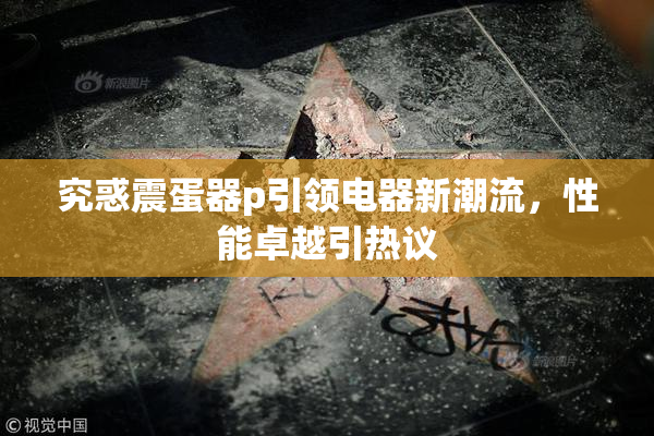 究惑震蛋器p引领电器新潮流，性能卓越引热议