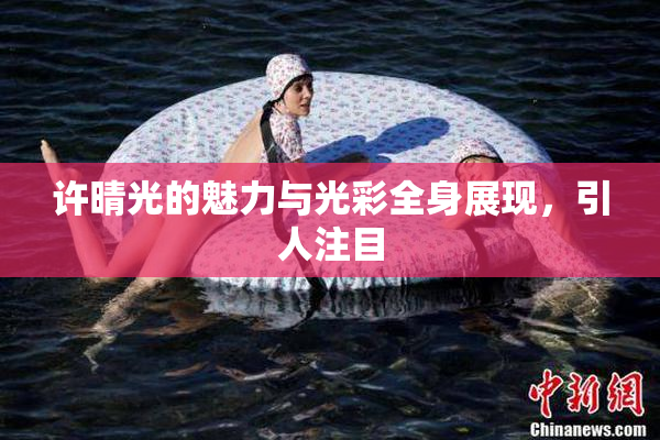 许晴光的魅力与光彩全身展现，引人注目