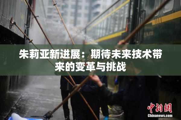 朱莉亚新进展：期待未来技术带来的变革与挑战