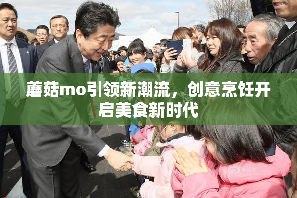 蘑菇mo引领新潮流，创意烹饪开启美食新时代
