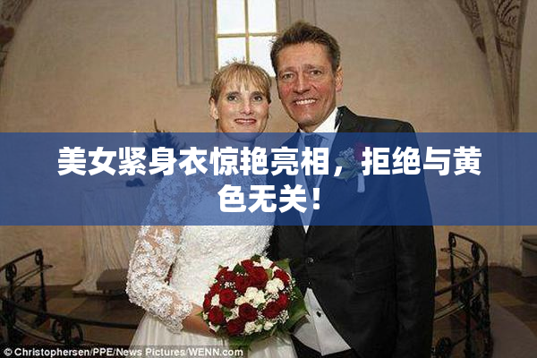 美女紧身衣惊艳亮相，拒绝与黄色无关！