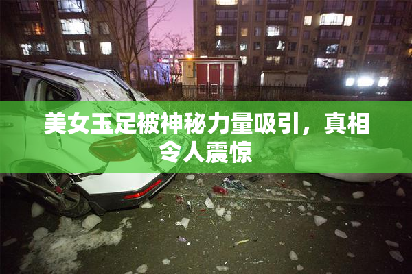 美女玉足被神秘力量吸引，真相令人震惊